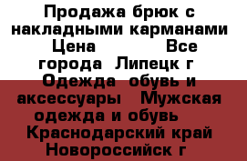 Продажа брюк с накладными карманами › Цена ­ 1 200 - Все города, Липецк г. Одежда, обувь и аксессуары » Мужская одежда и обувь   . Краснодарский край,Новороссийск г.